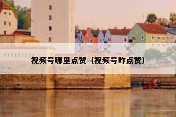 视频号哪里点赞(视频号咋点赞) 第1张 视频号哪里点赞(视频号咋点赞) 第1张