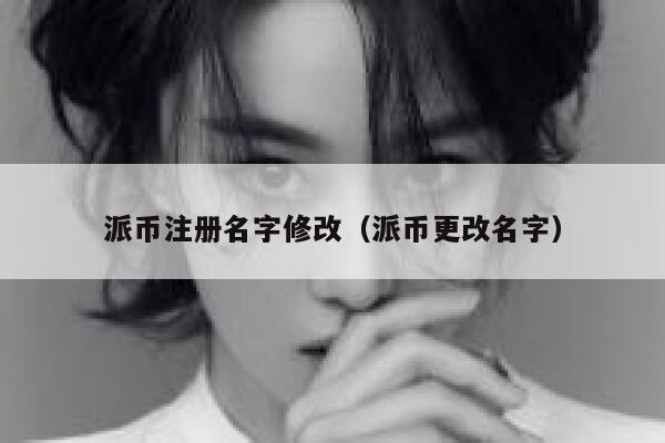 派币注册名字修改(派币更改名字) 第1张 派币注册名字修改(派币更改名字) 第1张