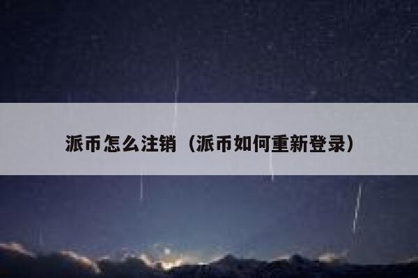 派币怎么注销(派币如何重新登录) 第1张 派币怎么注销(派币如何重新登录) 第1张