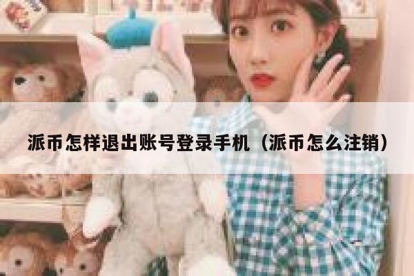 派币怎样退出账号登录手机(派币怎么注销) 第1张 派币怎样退出账号登录手机(派币怎么注销) 第1张