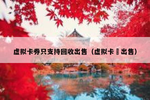虚拟卡券只支持回收出售（虚拟卡劵出售） 第1张