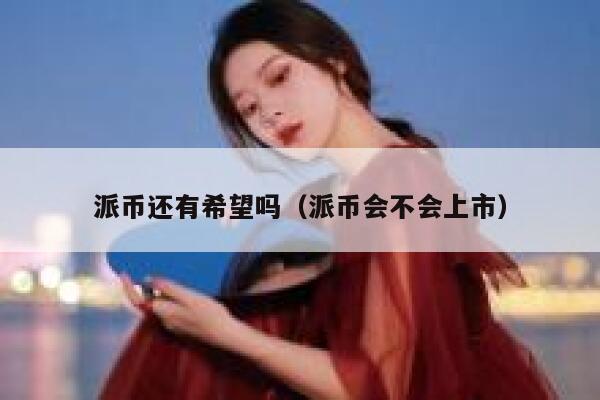 派币还有希望吗(派币会不会上市) 第1张 派币还有希望吗(派币会不会上市) 第1张