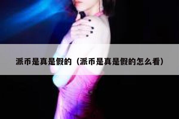 派币是真是假的（派币是真是假的怎么看） 第1张