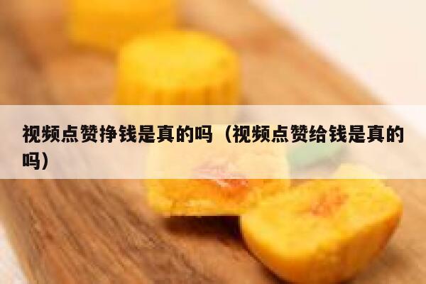 视频点赞挣钱是真的吗(视频点赞给钱是真的吗) 第1张 视频点赞挣钱是真的吗(视频点赞给钱是真的吗) 第1张