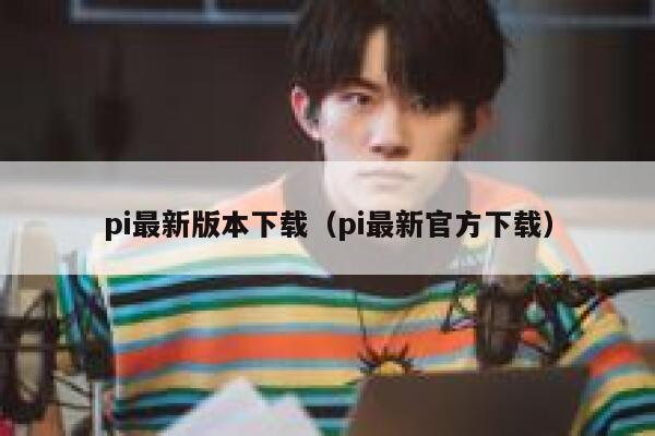 pi最新版本下载(pi最新官方下载) 第1张 pi最新版本下载(pi最新官方下载) 第1张