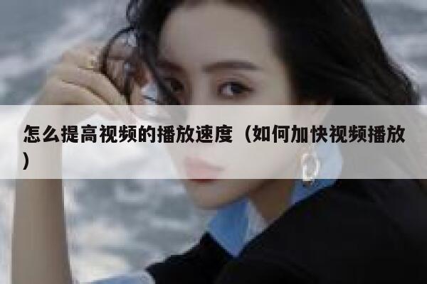 怎么提高视频的播放速度(如何加快视频播放) 第1张 怎么提高视频的播放速度(如何加快视频播放) 第1张
