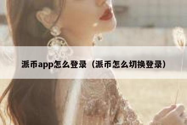 派币app怎么登录(派币怎么切换登录) 第1张 派币app怎么登录(派币怎么切换登录) 第1张