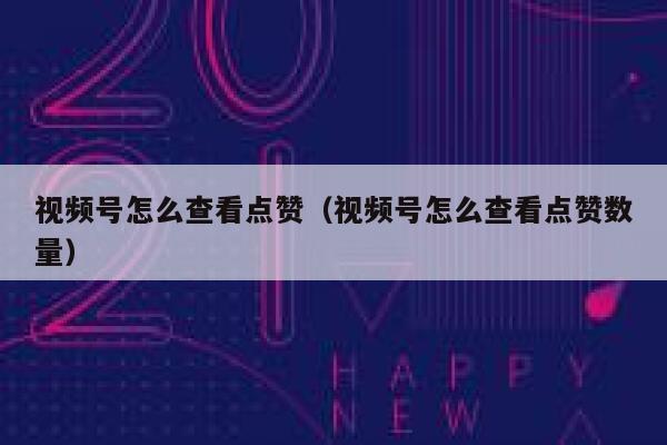 视频号怎么查看点赞（视频号怎么查看点赞数量） 第1张