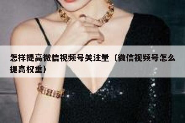 怎样提高微信视频号关注量(微信视频号怎么提高权重) 第1张 怎样提高微信视频号关注量(微信视频号怎么提高权重) 第1张