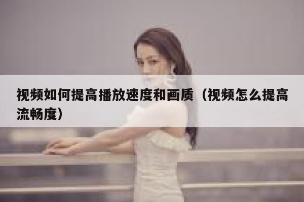 视频如何提高播放速度和画质(视频怎么提高流畅度) 第1张 视频如何提高播放速度和画质(视频怎么提高流畅度) 第1张