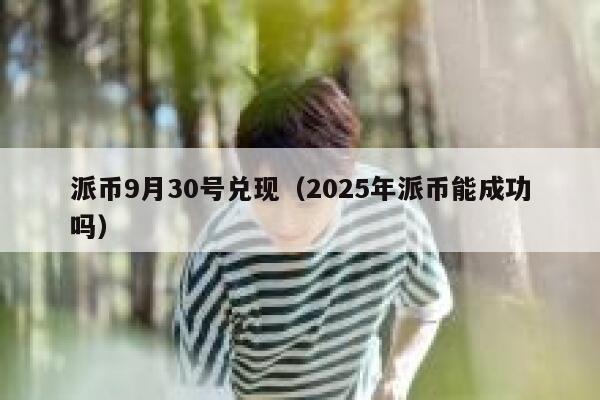 派币9月30号兑现（2025年派币能成功吗） 第1张