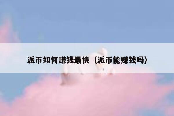 派币如何赚钱最快(派币能赚钱吗) 第1张 派币如何赚钱最快(派币能赚钱吗) 第1张