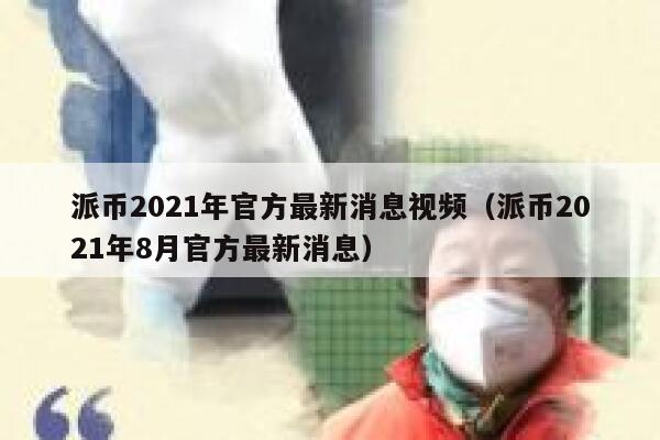 派币2021年官方最新消息视频(派币2021年8月官方最新消息) 第1张 派币2021年官方最新消息视频(派币2021年8月官方最新消息) 第1张
