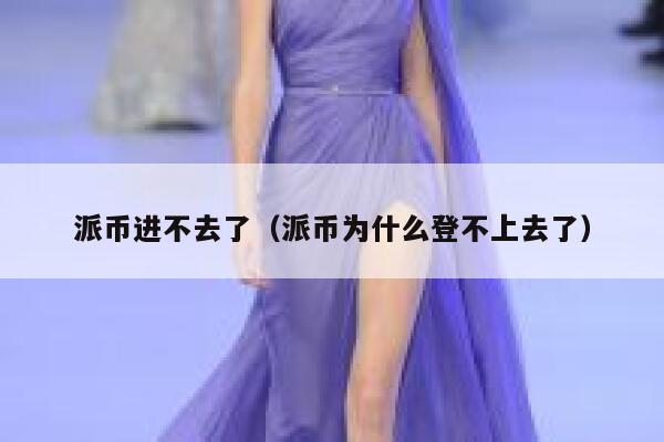 派币进不去了(派币为什么登不上去了) 第1张 派币进不去了(派币为什么登不上去了) 第1张