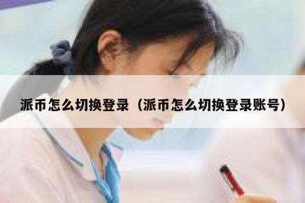 派币怎么切换登录（派币怎么切换登录账号） 第1张