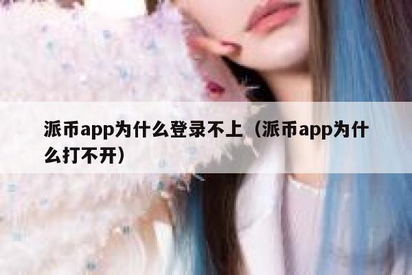 派币app为什么登录不上(派币app为什么打不开) 第1张 派币app为什么登录不上(派币app为什么打不开) 第1张