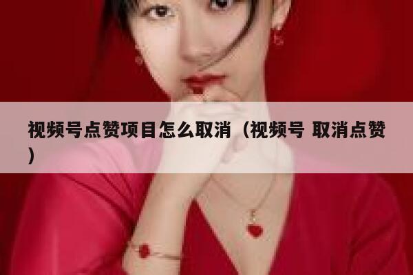 视频号点赞项目怎么取消（视频号 取消点赞） 第1张