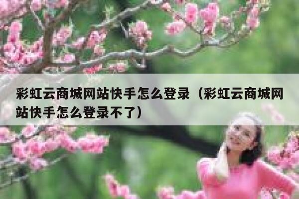 彩虹云商城网站快手怎么登录(彩虹云商城网站快手怎么登录不了) 第1张 彩虹云商城网站快手怎么登录(彩虹云商城网站快手怎么登录不了) 第1张