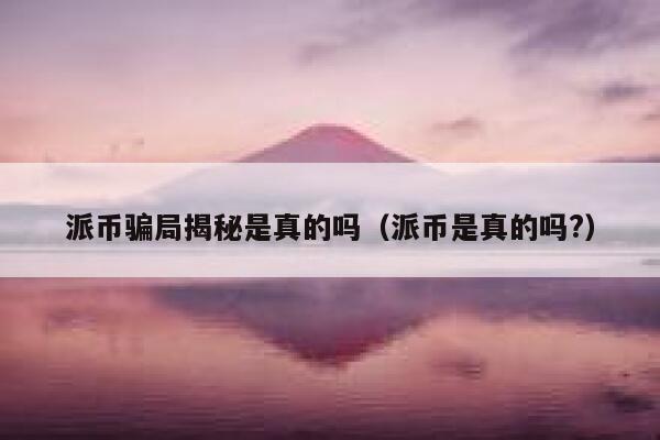 派币骗局揭秘是真的吗(派币是真的吗?) 第1张 派币骗局揭秘是真的吗(派币是真的吗?) 第1张