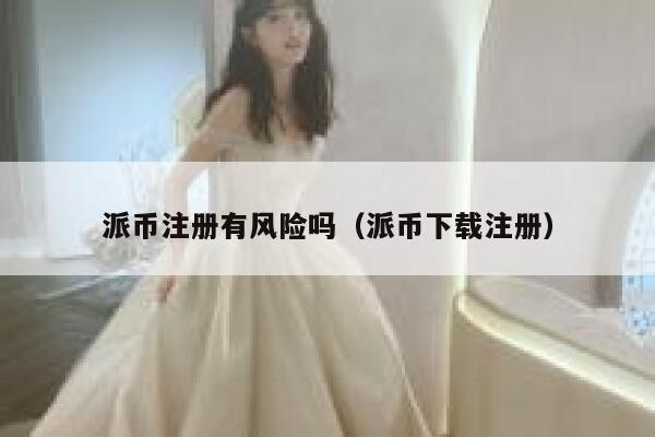 派币注册有风险吗（派币下载注册） 第1张