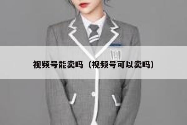 视频号能卖吗(视频号可以卖吗) 第1张 视频号能卖吗(视频号可以卖吗) 第1张