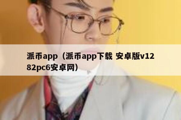 派币app(派币app下载 安卓版v1282pc6安卓网) 第1张 派币app(派币app下载 安卓版v1282pc6安卓网) 第1张