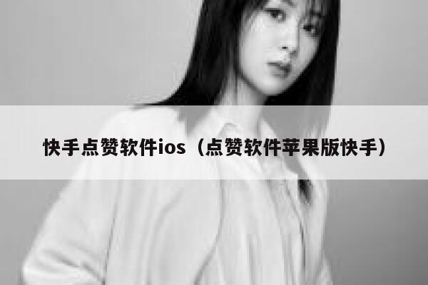 快手点赞软件ios(点赞软件苹果版快手) 第1张 快手点赞软件ios(点赞软件苹果版快手) 第1张