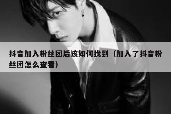 抖音加入粉丝团后该如何找到(加入了抖音粉丝团怎么查看) 第1张 抖音加入粉丝团后该如何找到(加入了抖音粉丝团怎么查看) 第1张