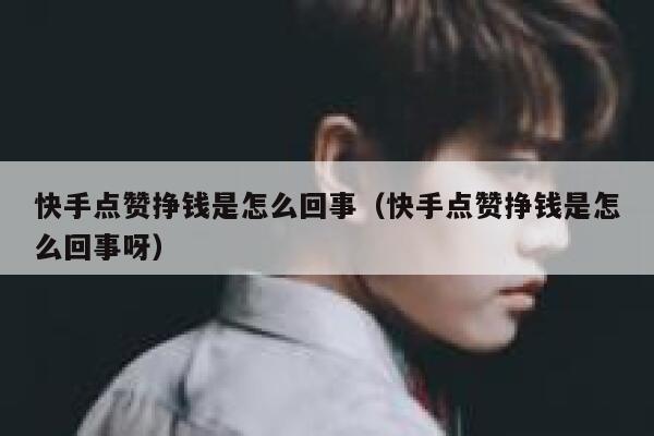 快手点赞挣钱是怎么回事(快手点赞挣钱是怎么回事呀) 第1张 快手点赞挣钱是怎么回事(快手点赞挣钱是怎么回事呀) 第1张