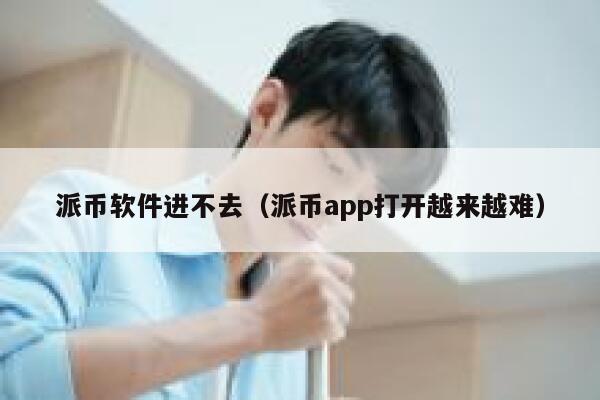 派币软件进不去(派币app打开越来越难) 第1张 派币软件进不去(派币app打开越来越难) 第1张