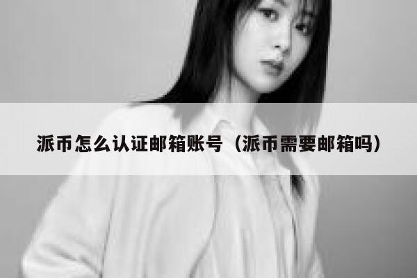 派币怎么认证邮箱账号(派币需要邮箱吗) 第1张 派币怎么认证邮箱账号(派币需要邮箱吗) 第1张