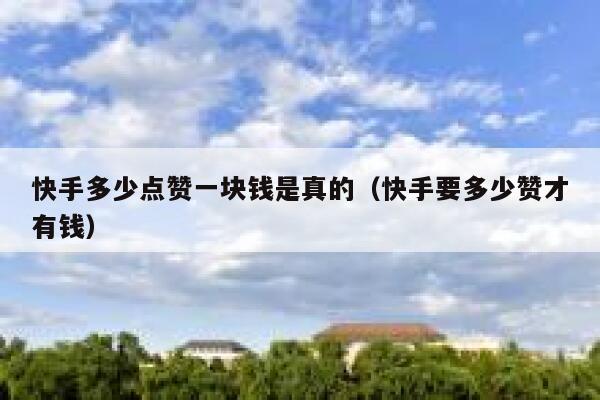 快手多少点赞一块钱是真的(快手要多少赞才有钱) 第1张 快手多少点赞一块钱是真的(快手要多少赞才有钱) 第1张