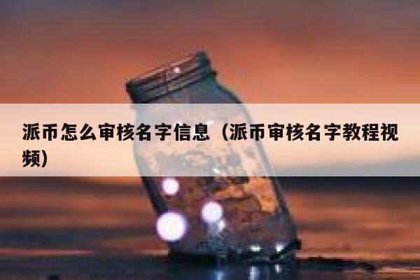 派币怎么审核名字信息(派币审核名字教程视频) 第1张 派币怎么审核名字信息(派币审核名字教程视频) 第1张