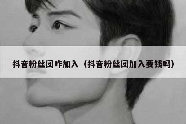 抖音粉丝团咋加入(抖音粉丝团加入要钱吗) 第1张 抖音粉丝团咋加入(抖音粉丝团加入要钱吗) 第1张