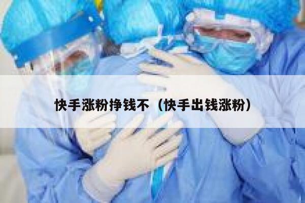 快手涨粉挣钱不(快手出钱涨粉) 第1张 快手涨粉挣钱不(快手出钱涨粉) 第1张