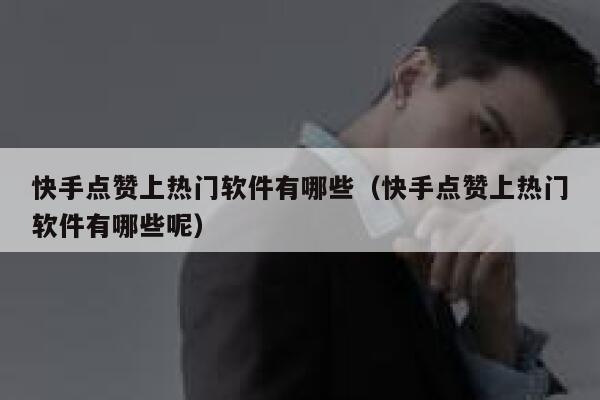 快手点赞上热门软件有哪些(快手点赞上热门软件有哪些呢) 第1张 快手点赞上热门软件有哪些(快手点赞上热门软件有哪些呢) 第1张