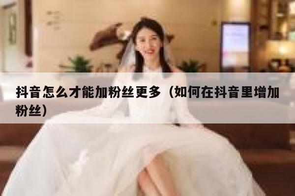 抖音怎么才能加粉丝更多(如何在抖音里增加粉丝) 第1张 抖音怎么才能加粉丝更多(如何在抖音里增加粉丝) 第1张
