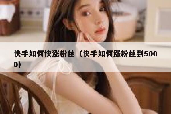 快手如何快涨粉丝(快手如何涨粉丝到5000) 第1张 快手如何快涨粉丝(快手如何涨粉丝到5000) 第1张