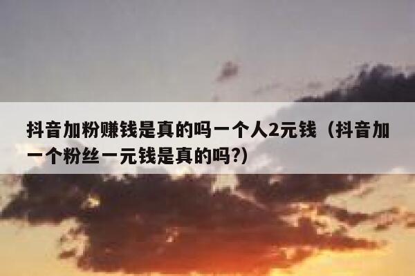 抖音加粉赚钱是真的吗一个人2元钱(抖音加一个粉丝一元钱是真的吗?) 第1张 抖音加粉赚钱是真的吗一个人2元钱(抖音加一个粉丝一元钱是真的吗?) 第1张