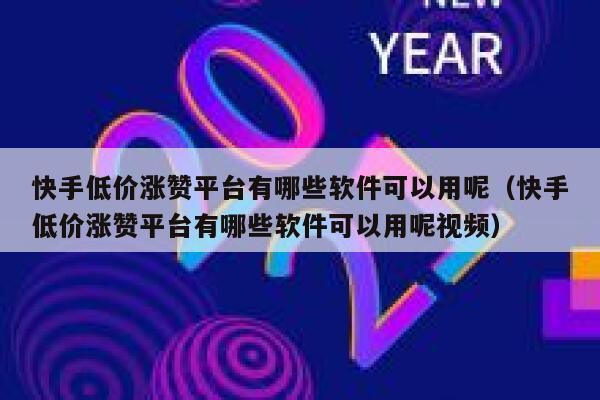 快手低价涨赞平台有哪些软件可以用呢（快手低价涨赞平台有哪些软件可以用呢视频） 第1张