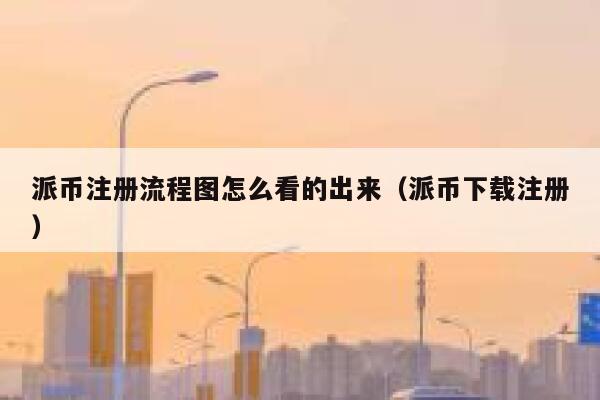派币注册流程图怎么看的出来(派币下载注册) 第1张 派币注册流程图怎么看的出来(派币下载注册) 第1张