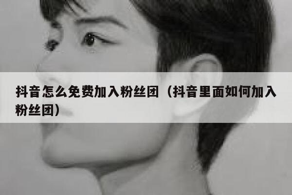 抖音怎么免费加入粉丝团(抖音里面如何加入粉丝团) 第1张 抖音怎么免费加入粉丝团(抖音里面如何加入粉丝团) 第1张