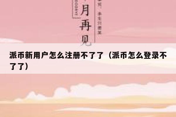 派币新用户怎么注册不了了(派币怎么登录不了了) 第1张 派币新用户怎么注册不了了(派币怎么登录不了了) 第1张