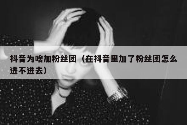 抖音为啥加粉丝团(在抖音里加了粉丝团怎么进不进去) 第1张 抖音为啥加粉丝团(在抖音里加了粉丝团怎么进不进去) 第1张