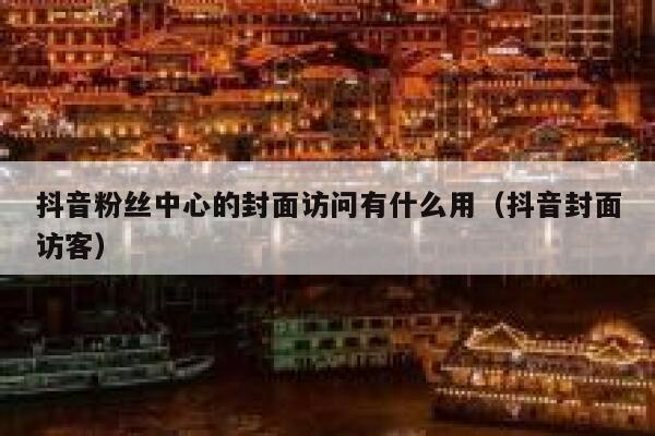 抖音粉丝中心的封面访问有什么用（抖音封面访客） 第1张