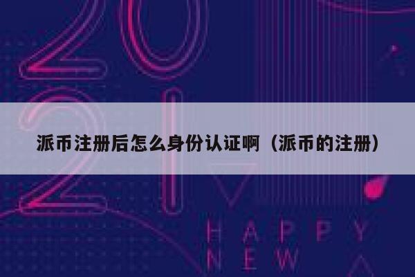 派币注册后怎么身份认证啊(派币的注册) 第1张 派币注册后怎么身份认证啊(派币的注册) 第1张