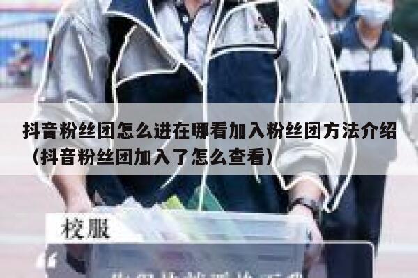 抖音粉丝团怎么进在哪看加入粉丝团方法介绍(抖音粉丝团加入了怎么查看) 第1张 抖音粉丝团怎么进在哪看加入粉丝团方法介绍(抖音粉丝团加入了怎么查看) 第1张