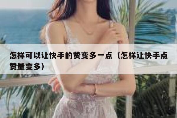怎样可以让快手的赞变多一点（怎样让快手点赞量变多） 第1张