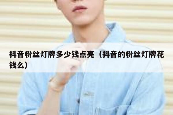 抖音粉丝灯牌多少钱点亮（抖音的粉丝灯牌花钱么） 第1张