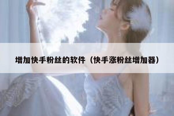 增加快手粉丝的软件(快手涨粉丝增加器) 第1张 增加快手粉丝的软件(快手涨粉丝增加器) 第1张